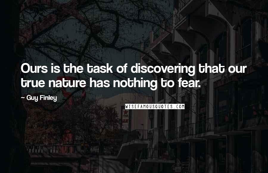 Guy Finley Quotes: Ours is the task of discovering that our true nature has nothing to fear.