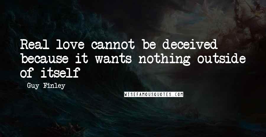 Guy Finley Quotes: Real love cannot be deceived because it wants nothing outside of itself