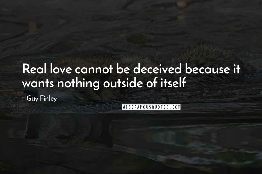 Guy Finley Quotes: Real love cannot be deceived because it wants nothing outside of itself