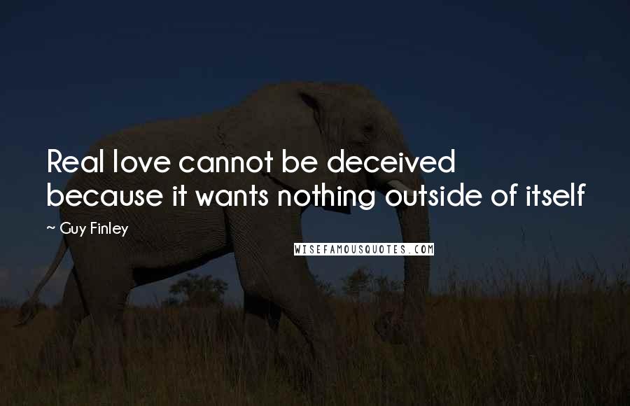 Guy Finley Quotes: Real love cannot be deceived because it wants nothing outside of itself