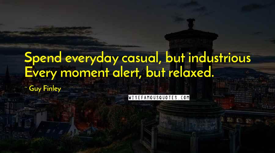 Guy Finley Quotes: Spend everyday casual, but industrious Every moment alert, but relaxed.