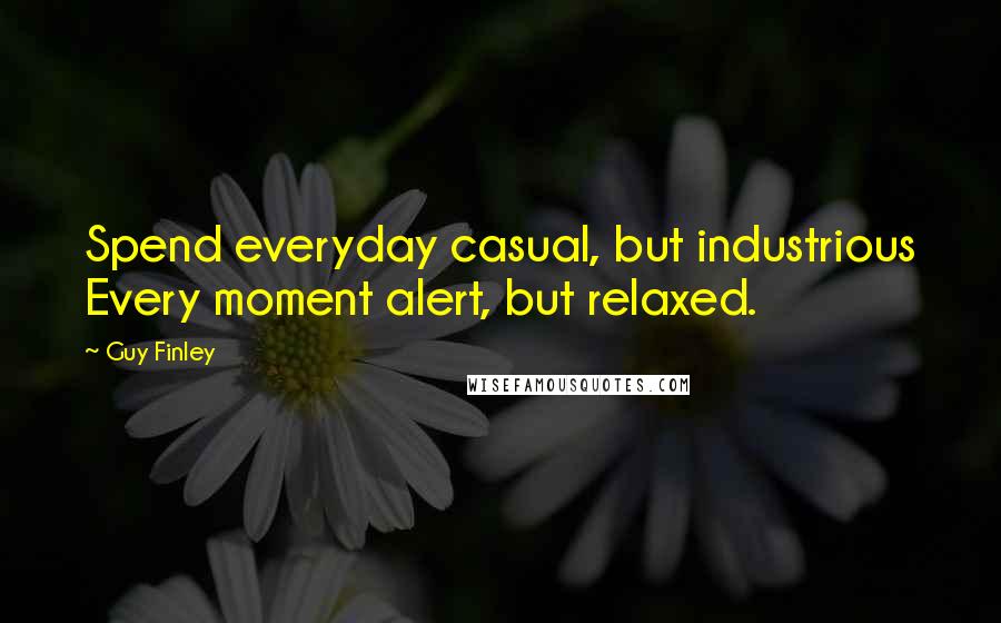 Guy Finley Quotes: Spend everyday casual, but industrious Every moment alert, but relaxed.