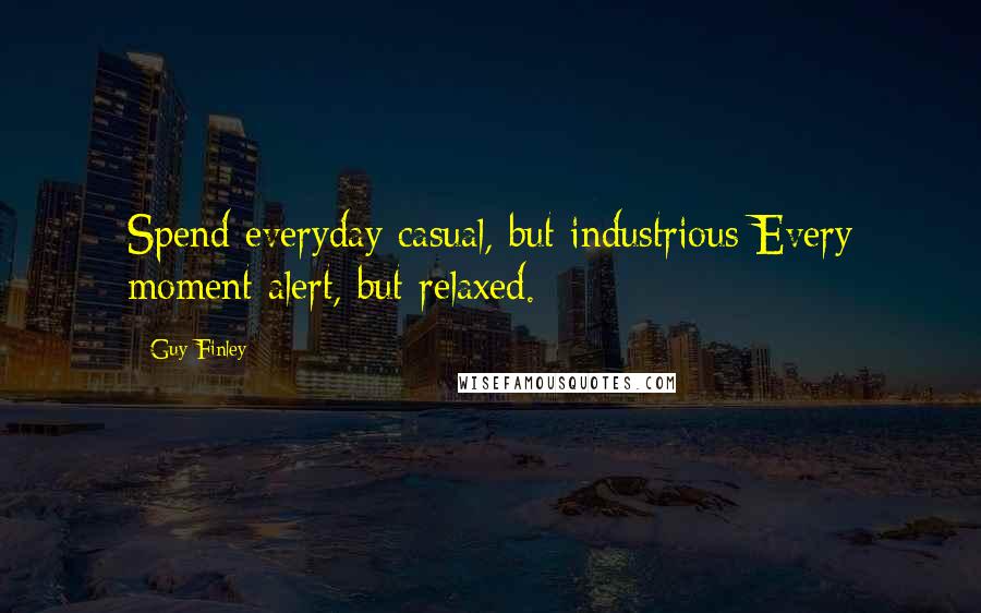 Guy Finley Quotes: Spend everyday casual, but industrious Every moment alert, but relaxed.