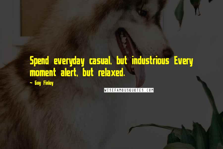 Guy Finley Quotes: Spend everyday casual, but industrious Every moment alert, but relaxed.