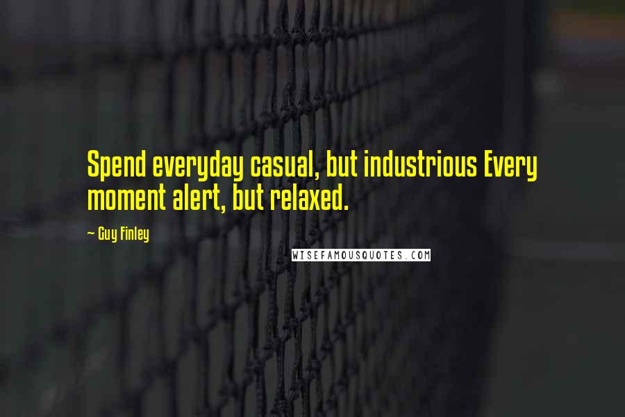 Guy Finley Quotes: Spend everyday casual, but industrious Every moment alert, but relaxed.