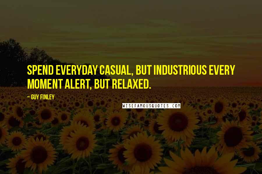 Guy Finley Quotes: Spend everyday casual, but industrious Every moment alert, but relaxed.