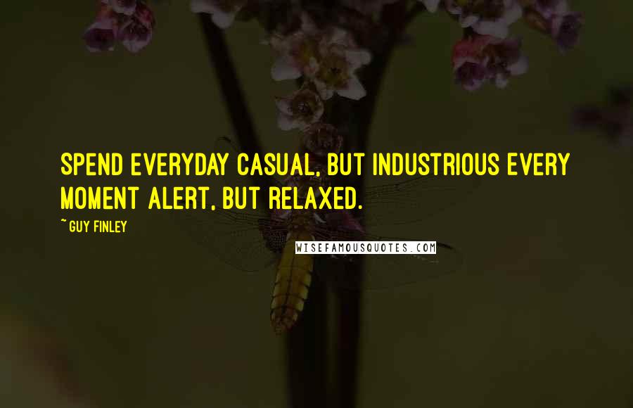 Guy Finley Quotes: Spend everyday casual, but industrious Every moment alert, but relaxed.