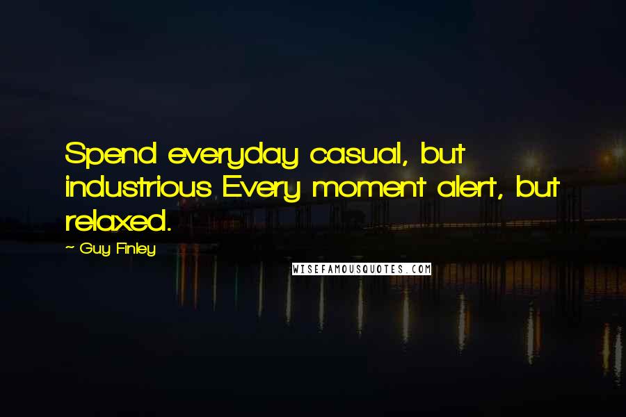 Guy Finley Quotes: Spend everyday casual, but industrious Every moment alert, but relaxed.