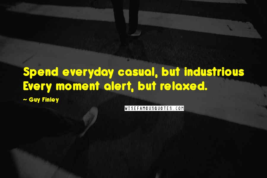 Guy Finley Quotes: Spend everyday casual, but industrious Every moment alert, but relaxed.