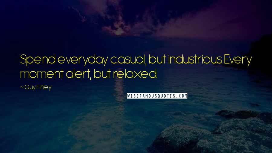 Guy Finley Quotes: Spend everyday casual, but industrious Every moment alert, but relaxed.