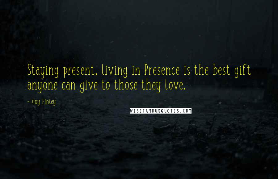 Guy Finley Quotes: Staying present, living in Presence is the best gift anyone can give to those they love.