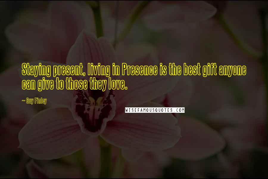 Guy Finley Quotes: Staying present, living in Presence is the best gift anyone can give to those they love.