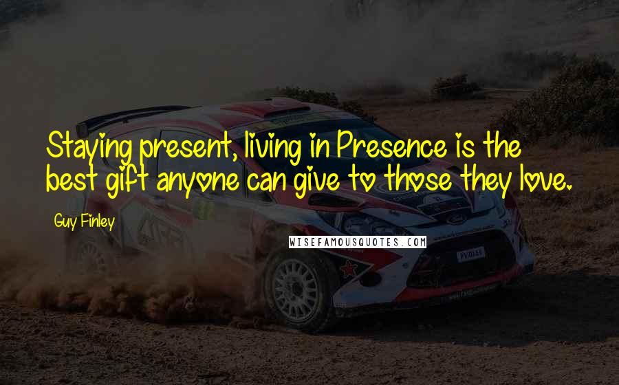 Guy Finley Quotes: Staying present, living in Presence is the best gift anyone can give to those they love.