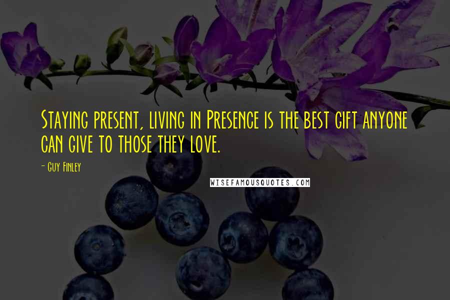 Guy Finley Quotes: Staying present, living in Presence is the best gift anyone can give to those they love.