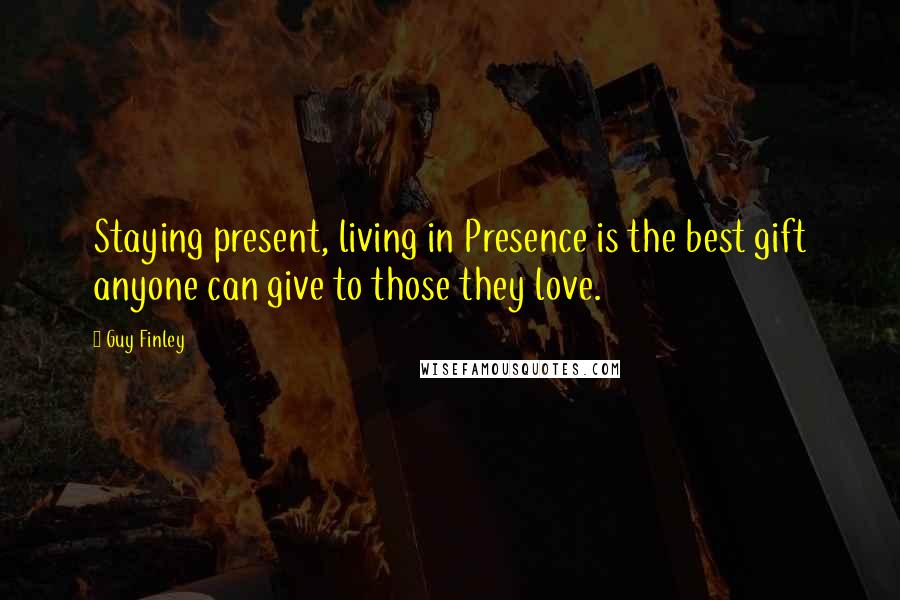Guy Finley Quotes: Staying present, living in Presence is the best gift anyone can give to those they love.