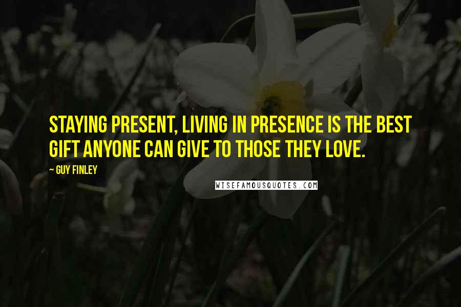 Guy Finley Quotes: Staying present, living in Presence is the best gift anyone can give to those they love.