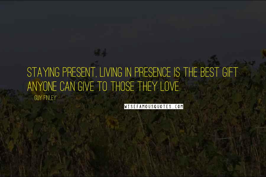 Guy Finley Quotes: Staying present, living in Presence is the best gift anyone can give to those they love.