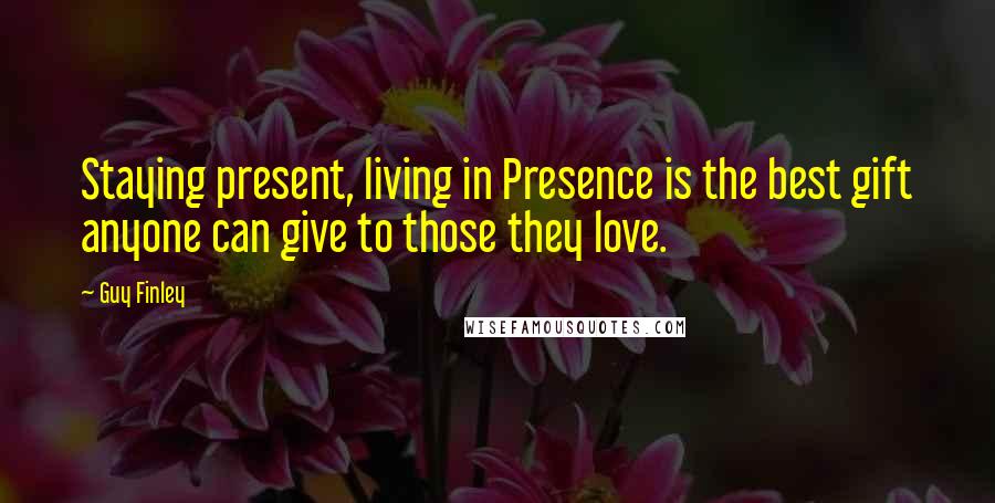 Guy Finley Quotes: Staying present, living in Presence is the best gift anyone can give to those they love.