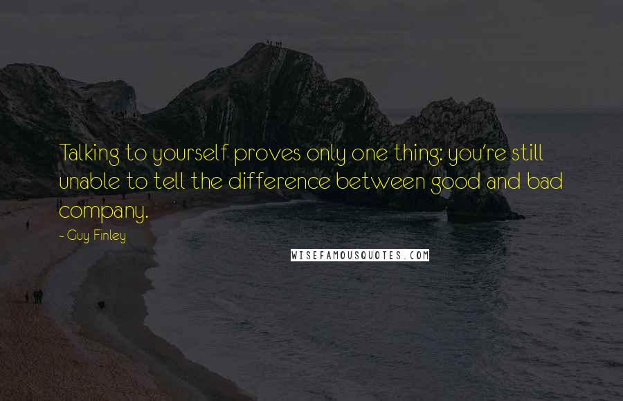 Guy Finley Quotes: Talking to yourself proves only one thing: you're still unable to tell the difference between good and bad company.