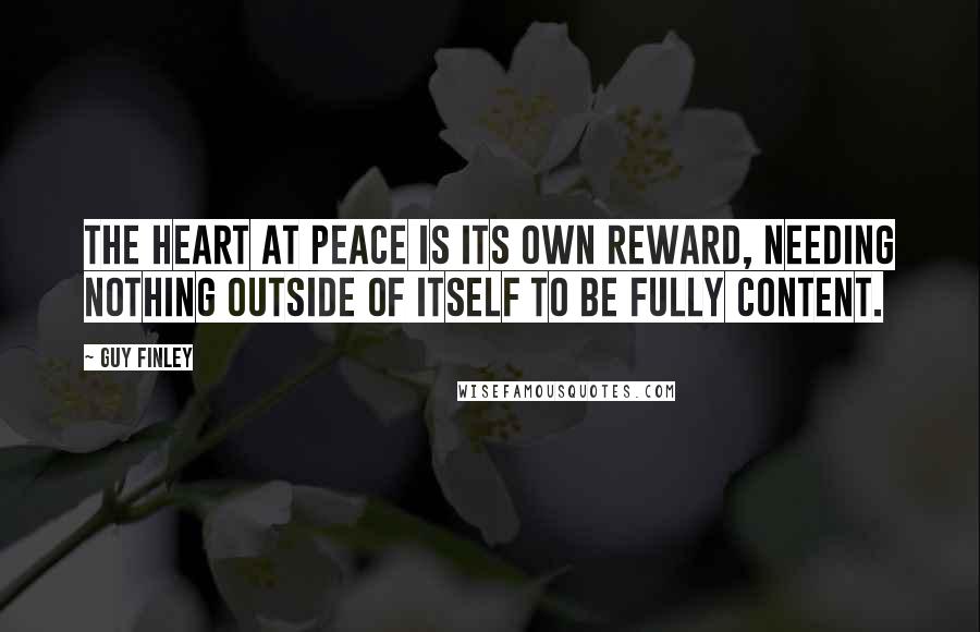 Guy Finley Quotes: The heart at peace is its own reward, needing nothing outside of itself to be fully content.
