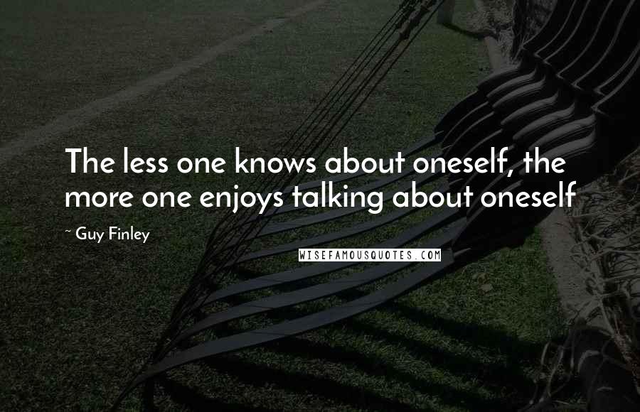 Guy Finley Quotes: The less one knows about oneself, the more one enjoys talking about oneself