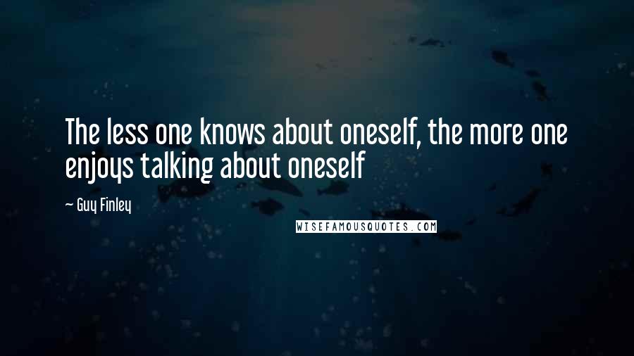 Guy Finley Quotes: The less one knows about oneself, the more one enjoys talking about oneself