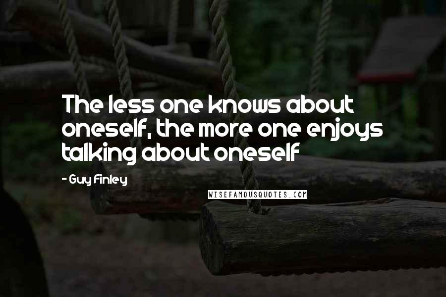 Guy Finley Quotes: The less one knows about oneself, the more one enjoys talking about oneself