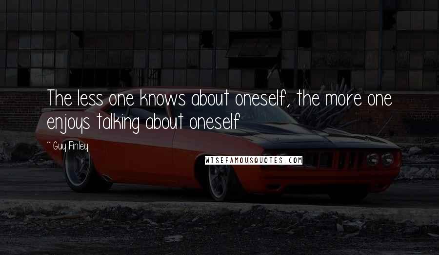 Guy Finley Quotes: The less one knows about oneself, the more one enjoys talking about oneself