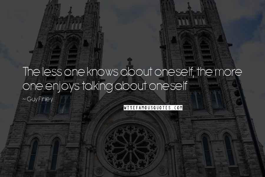 Guy Finley Quotes: The less one knows about oneself, the more one enjoys talking about oneself