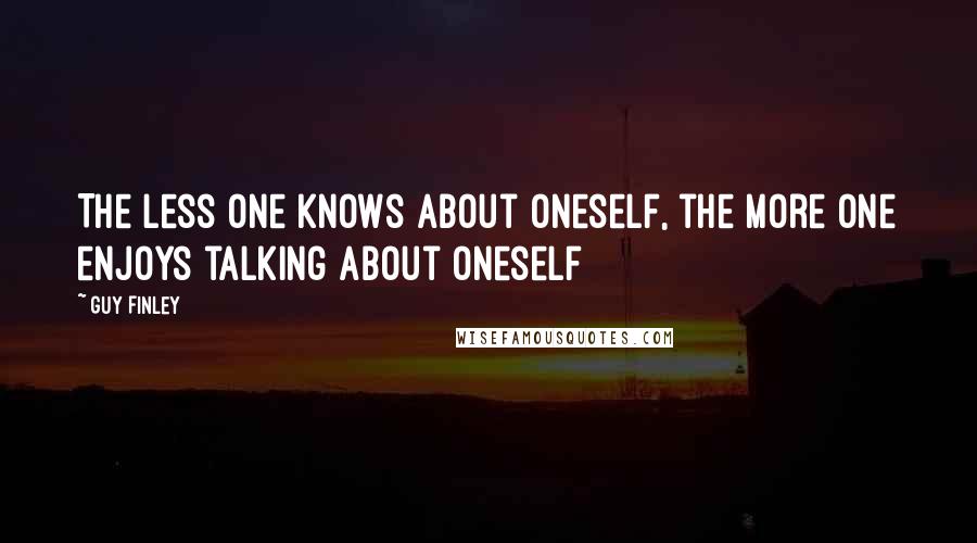 Guy Finley Quotes: The less one knows about oneself, the more one enjoys talking about oneself