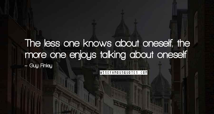 Guy Finley Quotes: The less one knows about oneself, the more one enjoys talking about oneself