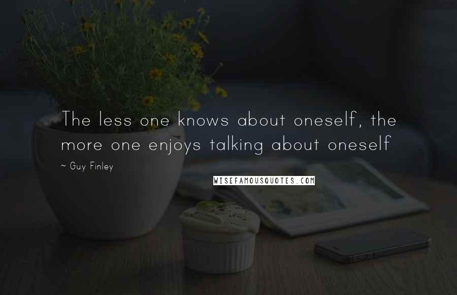 Guy Finley Quotes: The less one knows about oneself, the more one enjoys talking about oneself