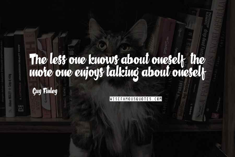 Guy Finley Quotes: The less one knows about oneself, the more one enjoys talking about oneself