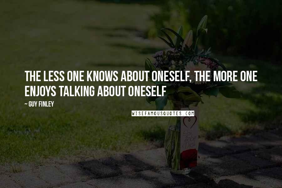 Guy Finley Quotes: The less one knows about oneself, the more one enjoys talking about oneself