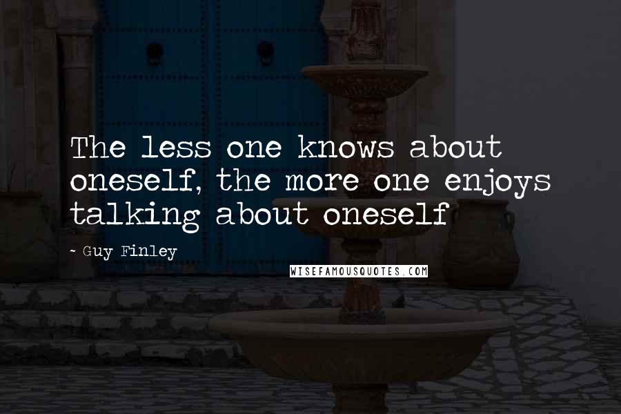 Guy Finley Quotes: The less one knows about oneself, the more one enjoys talking about oneself