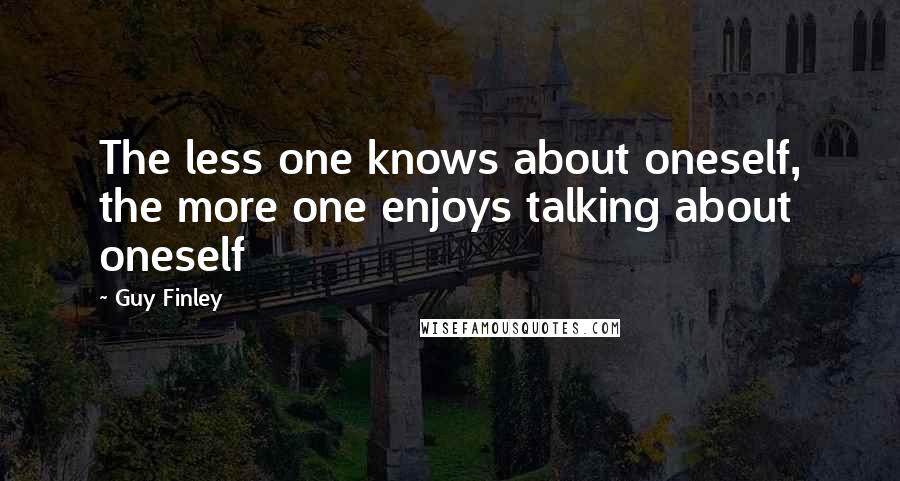 Guy Finley Quotes: The less one knows about oneself, the more one enjoys talking about oneself