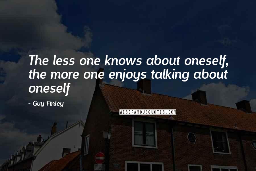 Guy Finley Quotes: The less one knows about oneself, the more one enjoys talking about oneself