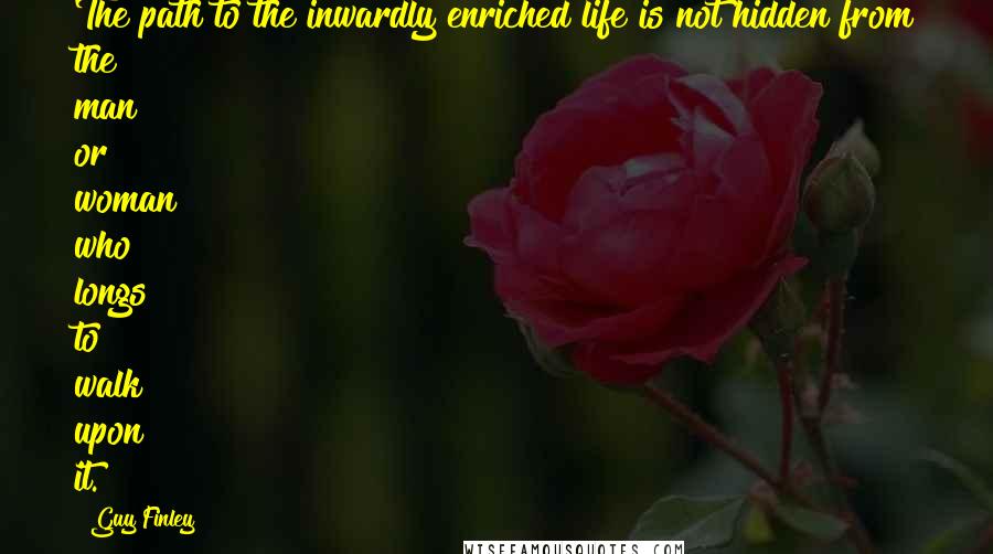 Guy Finley Quotes: The path to the inwardly enriched life is not hidden from the man or woman who longs to walk upon it.