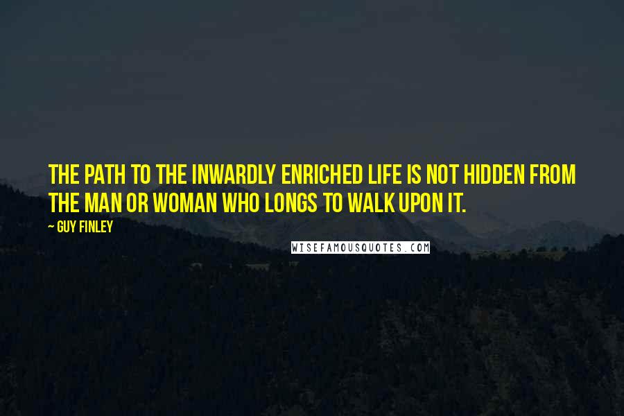 Guy Finley Quotes: The path to the inwardly enriched life is not hidden from the man or woman who longs to walk upon it.