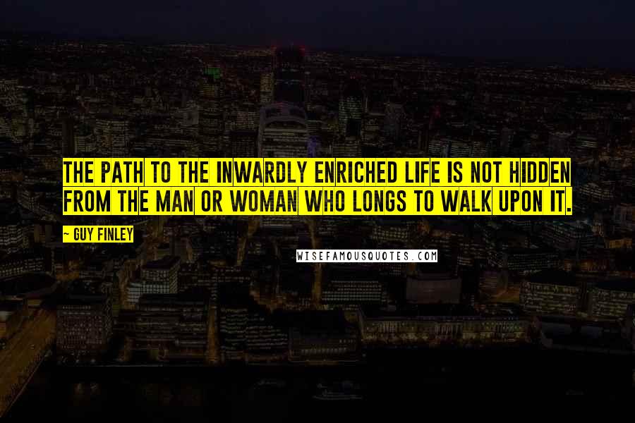 Guy Finley Quotes: The path to the inwardly enriched life is not hidden from the man or woman who longs to walk upon it.