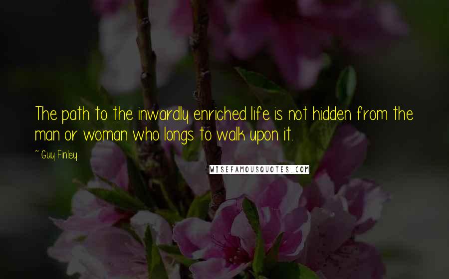 Guy Finley Quotes: The path to the inwardly enriched life is not hidden from the man or woman who longs to walk upon it.