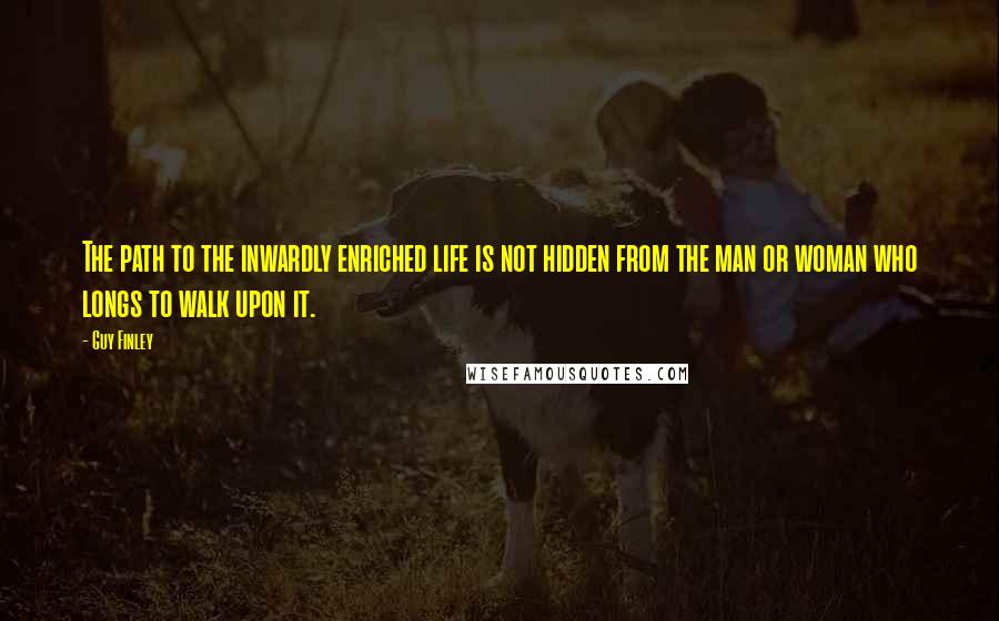 Guy Finley Quotes: The path to the inwardly enriched life is not hidden from the man or woman who longs to walk upon it.