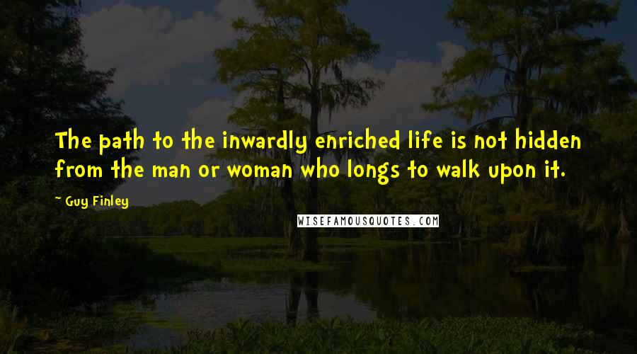 Guy Finley Quotes: The path to the inwardly enriched life is not hidden from the man or woman who longs to walk upon it.