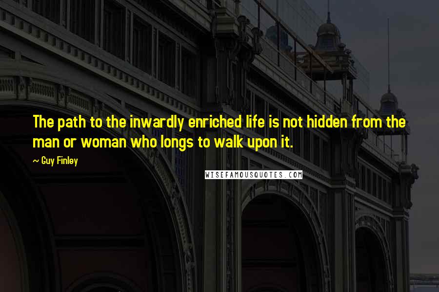 Guy Finley Quotes: The path to the inwardly enriched life is not hidden from the man or woman who longs to walk upon it.