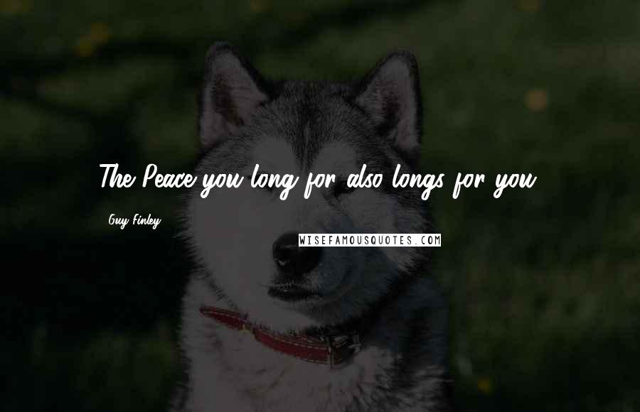 Guy Finley Quotes: The Peace you long for also longs for you.