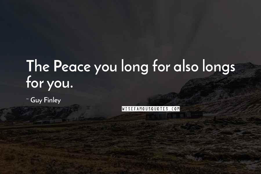 Guy Finley Quotes: The Peace you long for also longs for you.