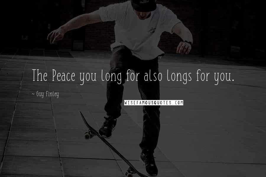 Guy Finley Quotes: The Peace you long for also longs for you.