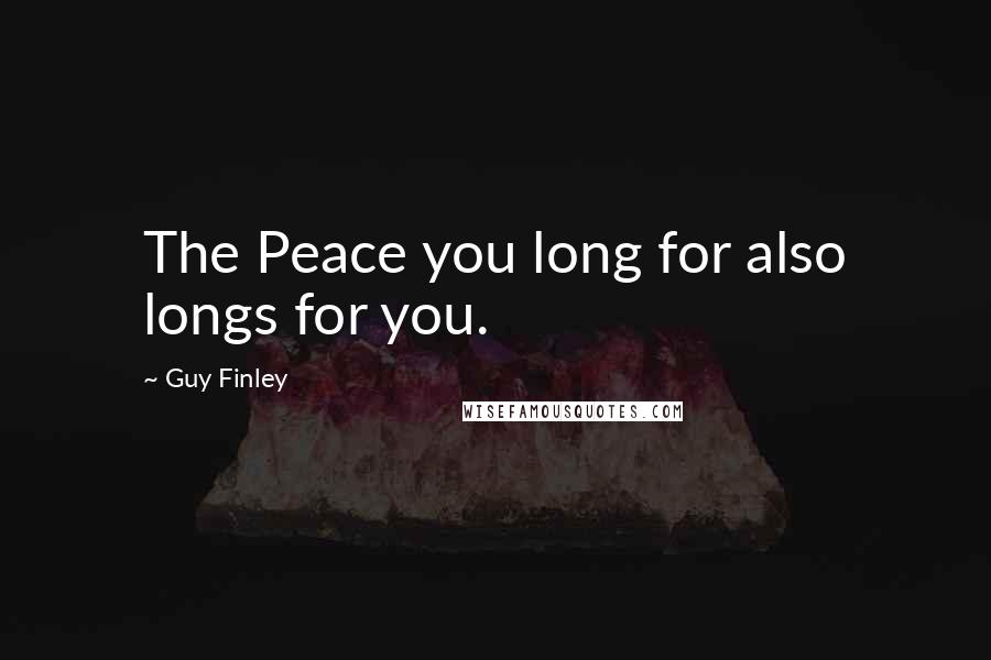 Guy Finley Quotes: The Peace you long for also longs for you.