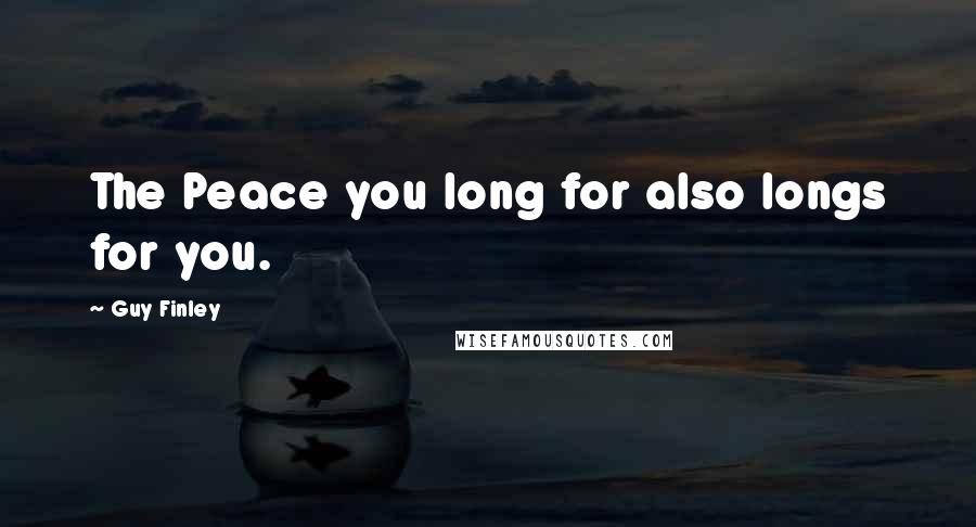 Guy Finley Quotes: The Peace you long for also longs for you.