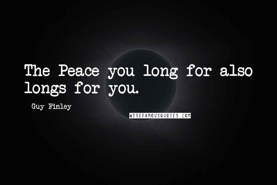 Guy Finley Quotes: The Peace you long for also longs for you.